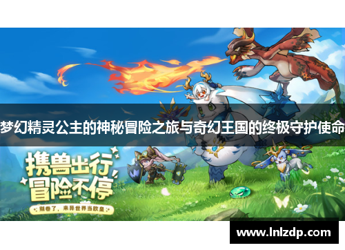 梦幻精灵公主的神秘冒险之旅与奇幻王国的终极守护使命